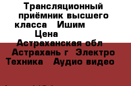 Трансляционный приёмник высшего класса “ Ишим 003 “ › Цена ­ 3 000 - Астраханская обл., Астрахань г. Электро-Техника » Аудио-видео   